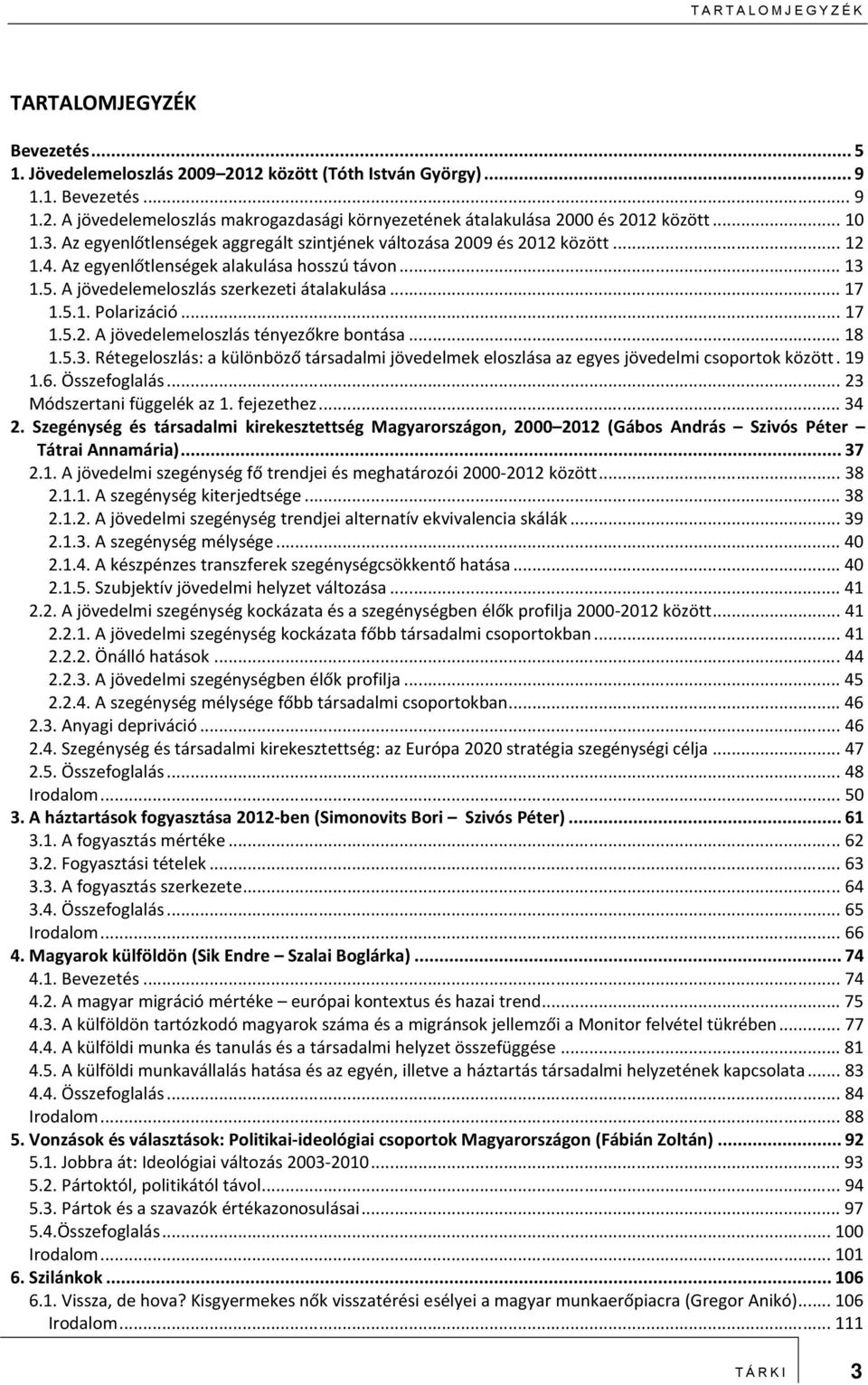 .. 17 1.5.2. A jövedelemeloszlás tényezőkre bontása... 18 1.5.3. Rétegeloszlás: a különböző társadalmi jövedelmek eloszlása az egyes jövedelmi csoportok között. 19 1.6. Összefoglalás.