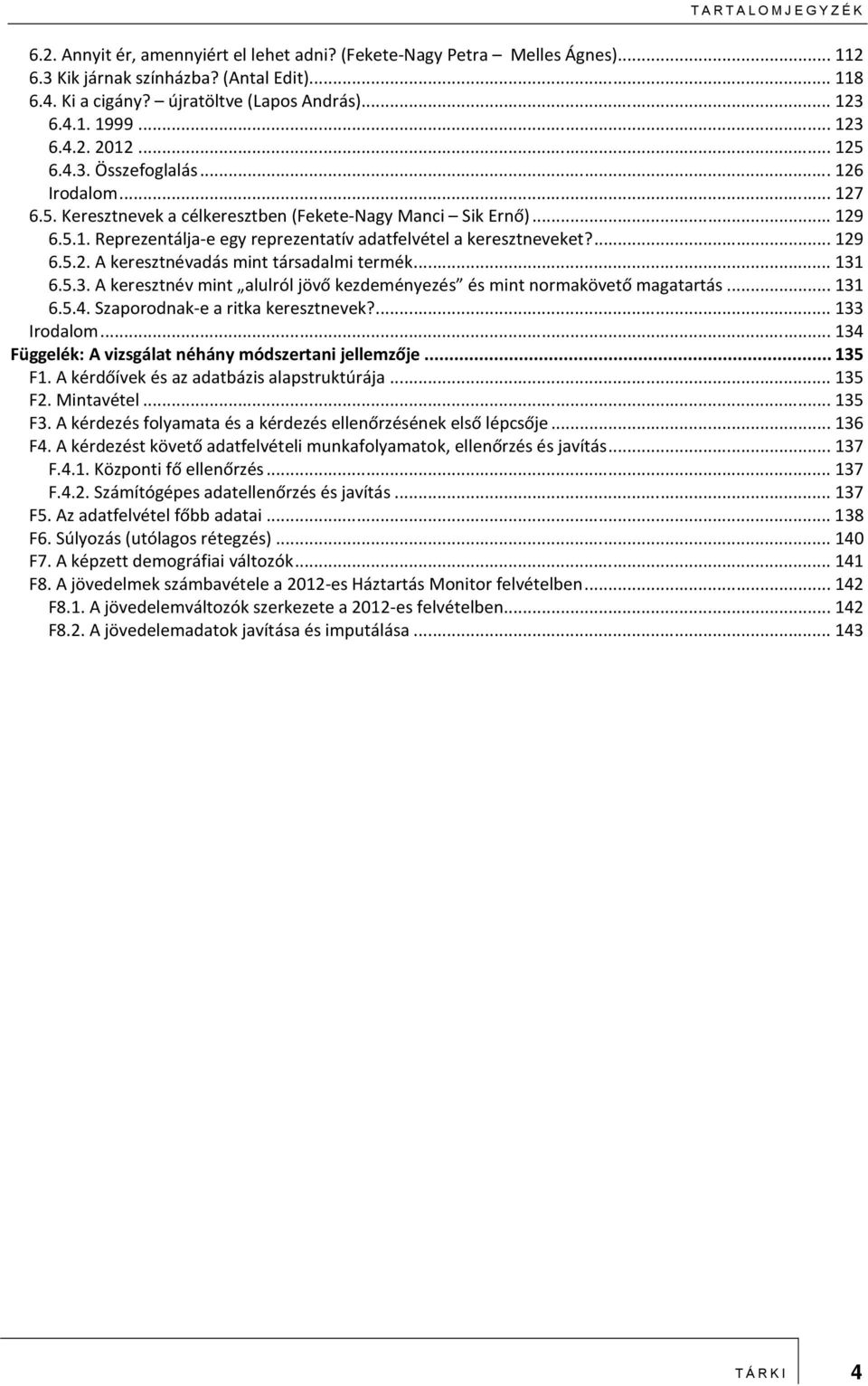 ... 129 6.5.2. A keresztnévadás mint társadalmi termék... 131 6.5.3. A keresztnév mint alulról jövő kezdeményezés és mint normakövető magatartás... 131 6.5.4. Szaporodnak-e a ritka keresztnevek?