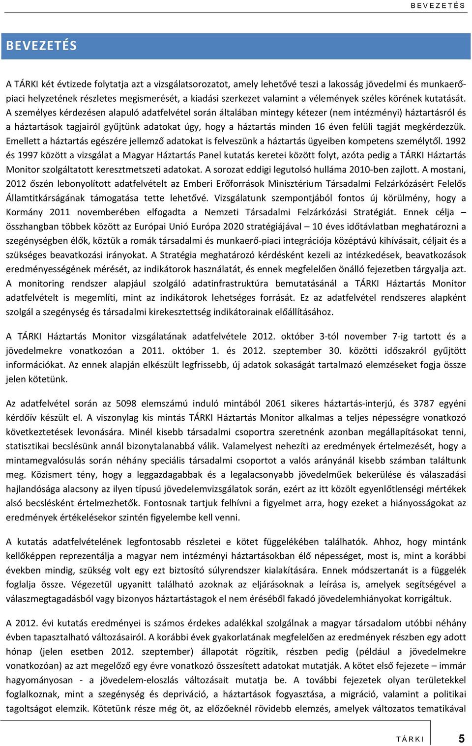 A személyes kérdezésen alapuló adatfelvétel során általában mintegy kétezer (nem intézményi) háztartásról és a háztartások tagjairól gyűjtünk adatokat úgy, hogy a háztartás minden 16 éven felüli