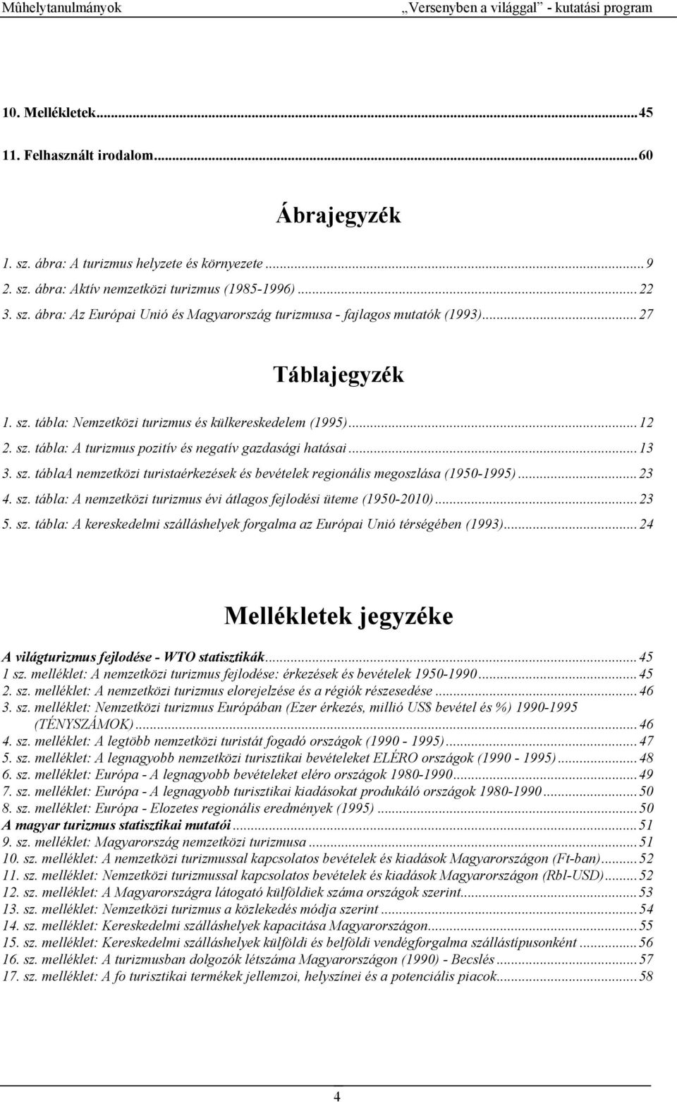 ..13 3. sz. táblaa nemzetközi turistaérkezések és bevételek regionális megoszlása (1950-1995)...23 4. sz. tábla: A nemzetközi turizmus évi átlagos fejlodési üteme (1950-2010)...23 5. sz. tábla: A kereskedelmi szálláshelyek forgalma az Európai Unió térségében (1993).