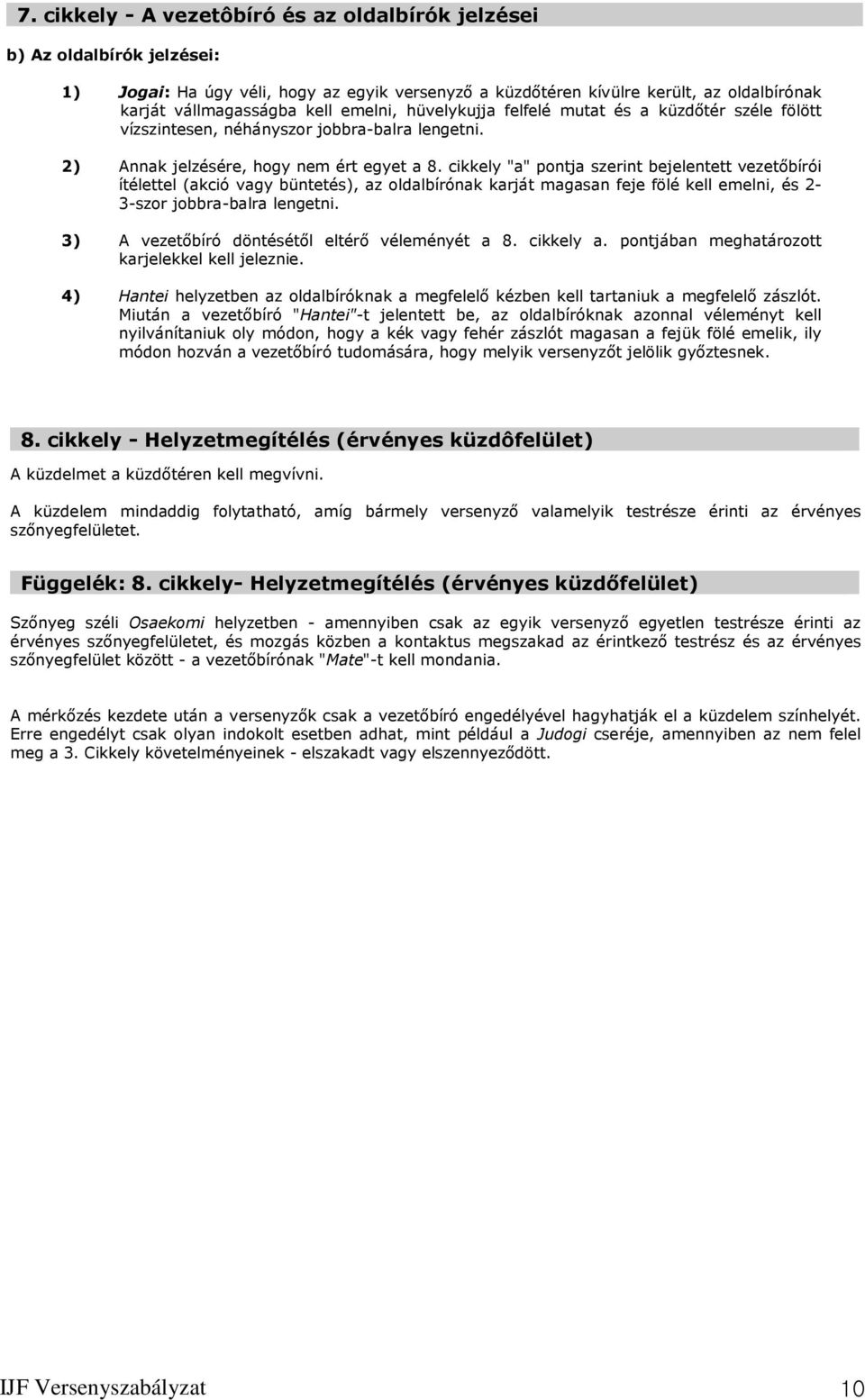 cikkely "a" pontja szerint bejelentett vezetőbírói ítélettel (akció vagy büntetés), az oldalbírónak karját magasan feje fölé kell emelni, és 2-3-szor jobbra-balra lengetni.