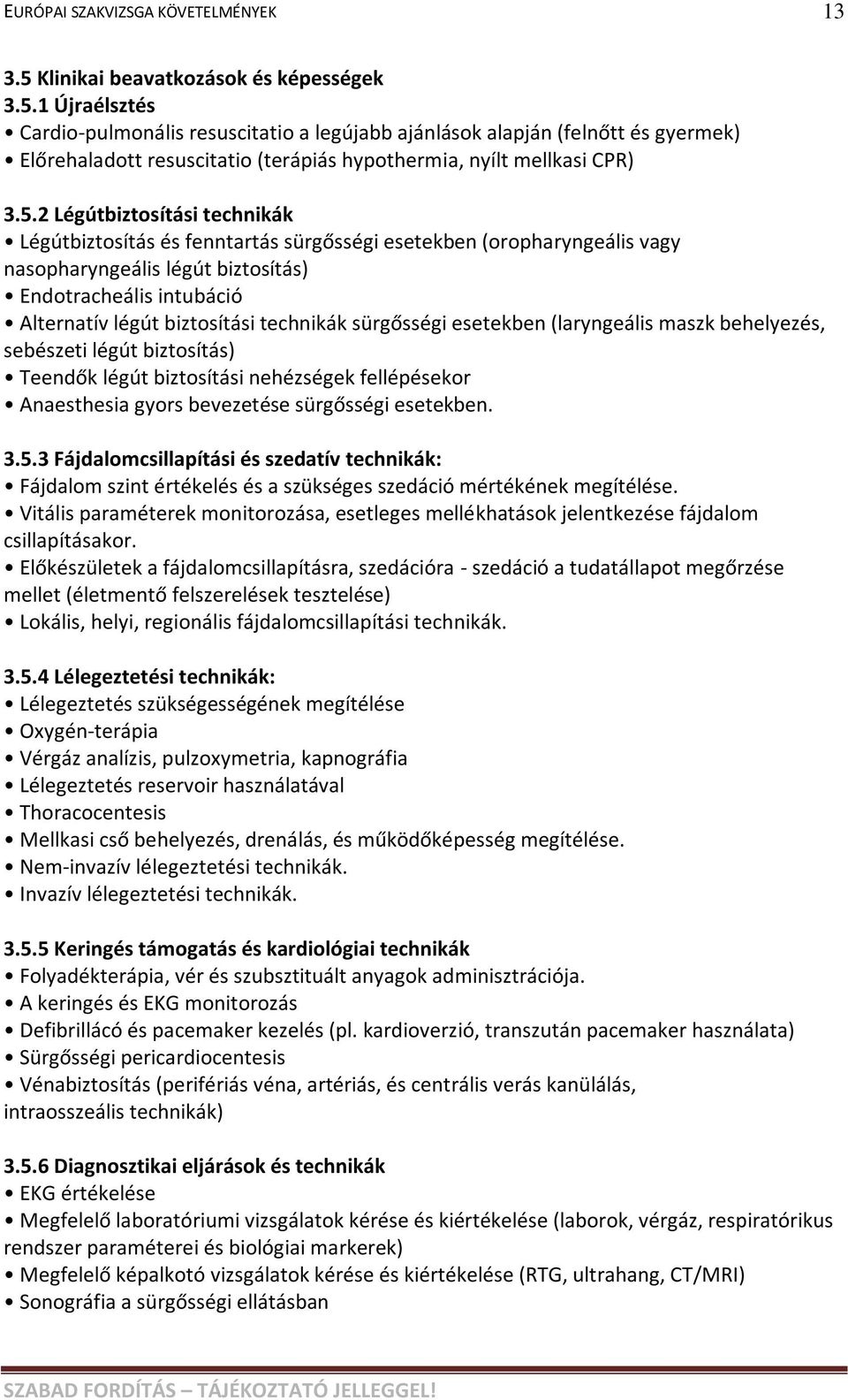 technikák sürgősségi esetekben (laryngeális maszk behelyezés, sebészeti légút biztosítás) Teendők légút biztosítási nehézségek fellépésekor Anaesthesia gyors bevezetése sürgősségi esetekben. 3.5.