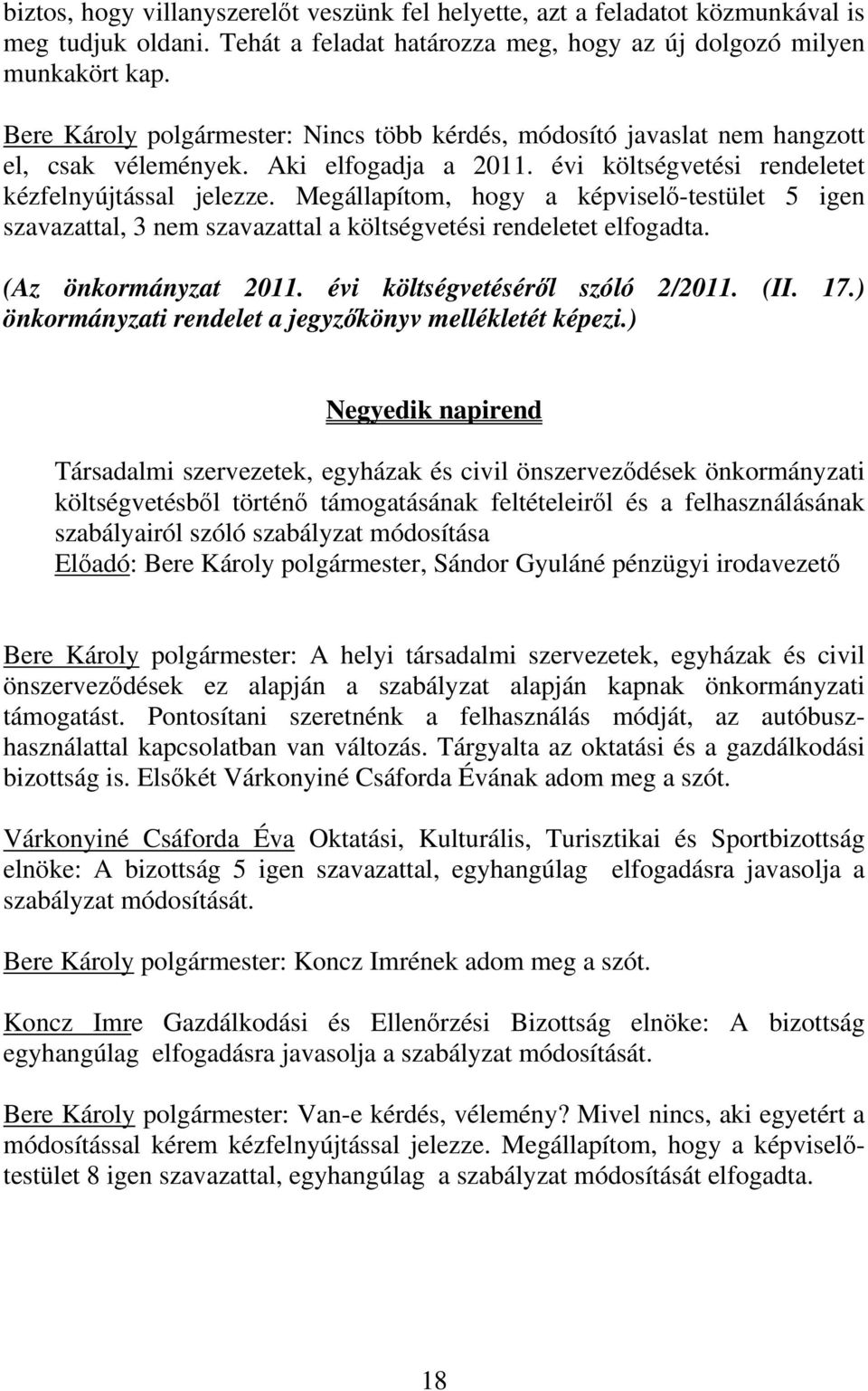 Megállapítom, hogy a képviselő-testület 5 igen szavazattal, 3 nem szavazattal a költségvetési rendeletet elfogadta. (Az önkormányzat 2011. évi költségvetéséről szóló 2/2011. (II. 17.