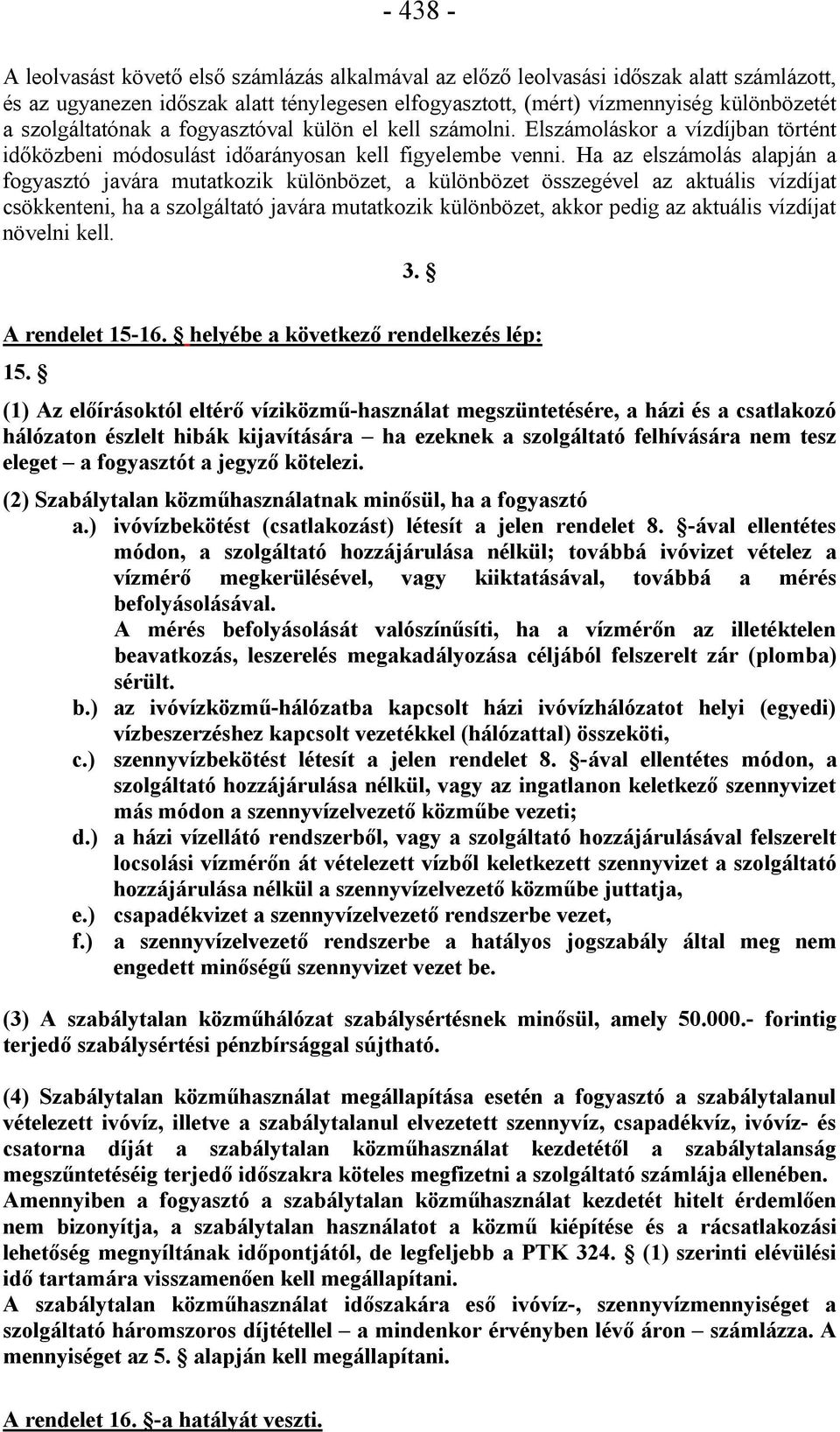 Ha az elszámolás alapján a fogyasztó javára mutatkozik különbözet, a különbözet összegével az aktuális vízdíjat csökkenteni, ha a szolgáltató javára mutatkozik különbözet, akkor pedig az aktuális