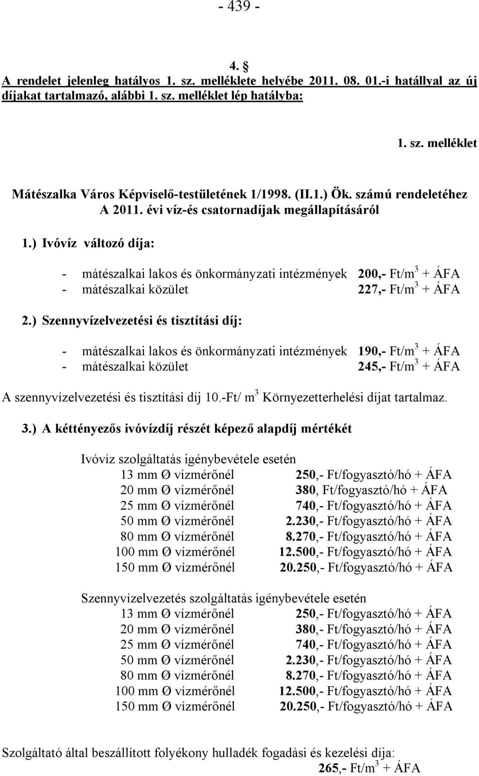 ) Ivóvíz változó díja: - mátészalkai lakos és önkormányzati intézmények 200,- Ft/m 3 + ÁFA - mátészalkai közület 227,- Ft/m 3 + ÁFA 2.