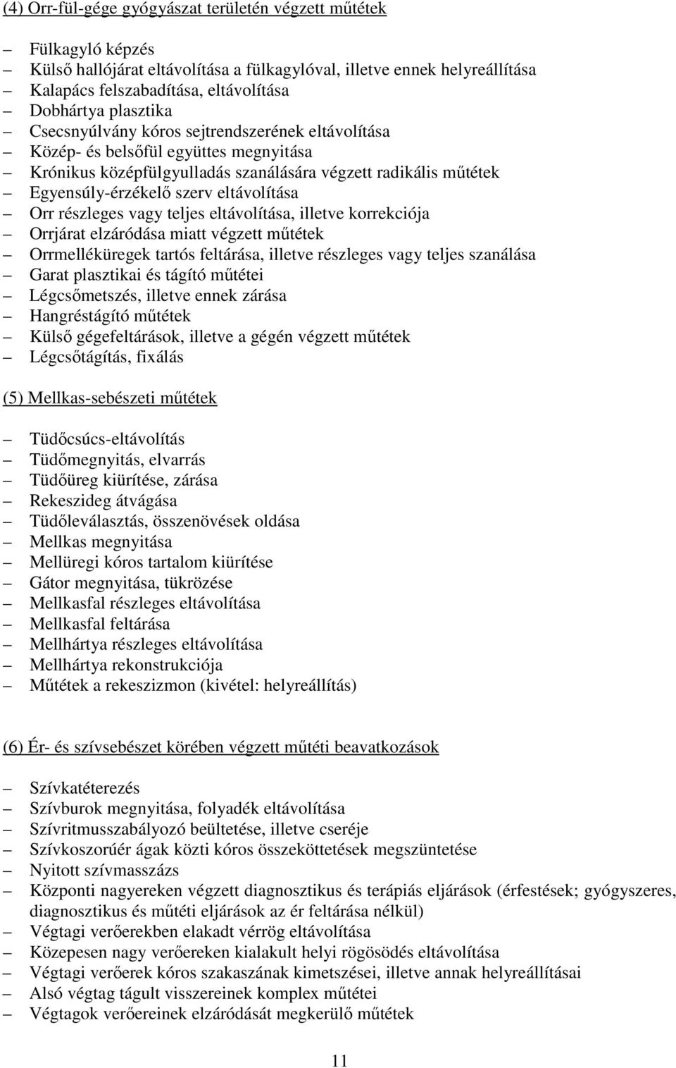 eltávolítása Orr részleges vagy teljes eltávolítása, illetve korrekciója Orrjárat elzáródása miatt végzett műtétek Orrmelléküregek tartós feltárása, illetve részleges vagy teljes szanálása Garat