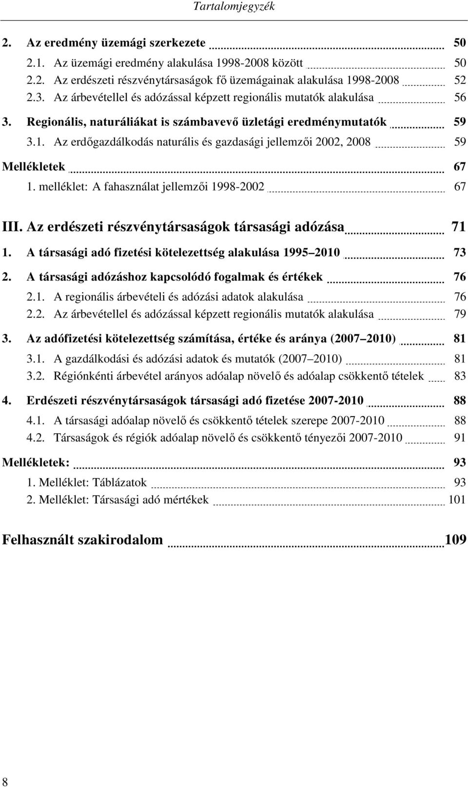 Az erdőgazdálkodás naturális és gazdasági jellemzői 2002, 2008 59 Mellékletek 67 1. melléklet: A fahasználat jellemzői 1998-2002 67 III. Az erdészeti részvénytársaságok társasági adózása 71 1.