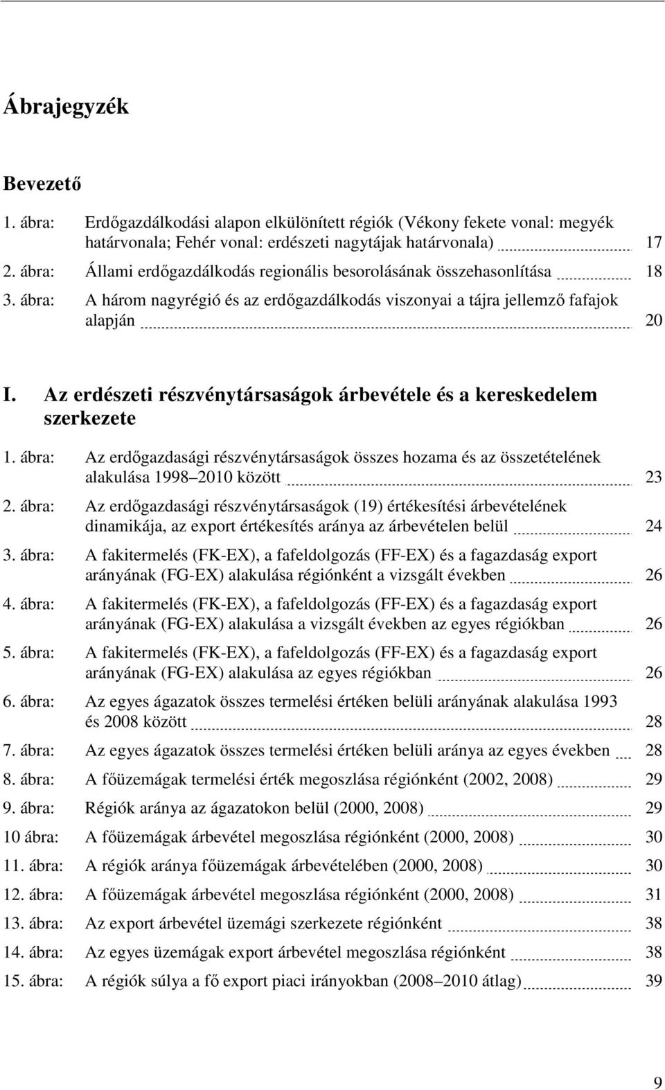 Az erdészeti részvénytársaságok árbevétele és a kereskedelem szerkezete 1. ábra: Az erdőgazdasági részvénytársaságok összes hozama és az összetételének alakulása 1998 2010 között 23 2.