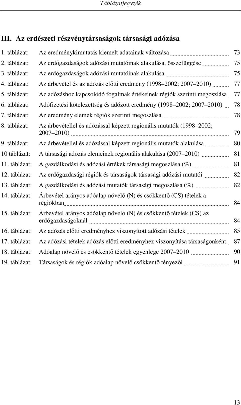 táblázat: Az árbevétel és az adózás előtti eredmény (1998 2002; 2007 2010) 77 5. táblázat: Az adózáshoz kapcsolódó fogalmak értékeinek régiók szerinti megoszlása 77 6.