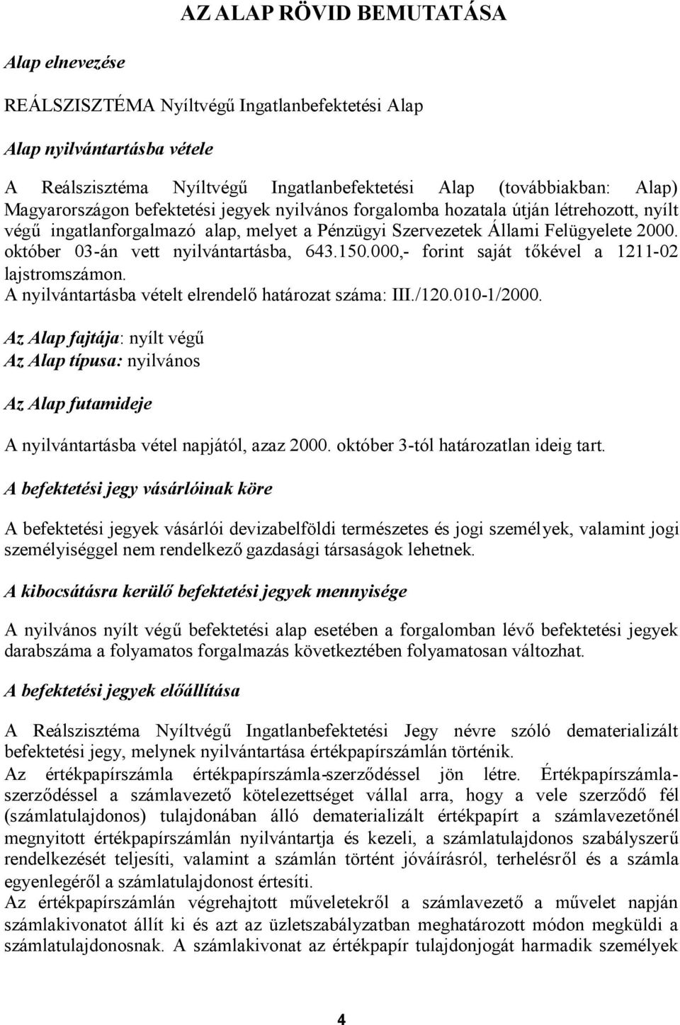 október 03-án vett nyilvántartásba, 643.150.000,- forint saját tőkével a 1211-02 lajstromszámon. A nyilvántartásba vételt elrendelőhatározat száma: III./120.010-1/2000.