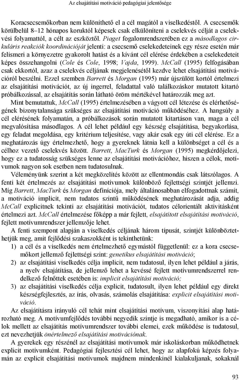 Piaget fogalomrendszerében ez a másodlagos cirkuláris reakciók koordinációját jelenti: a csecsemő cselekedeteinek egy része esetén már felismeri a környezetre gyakorolt hatást és a kívánt cél elérése