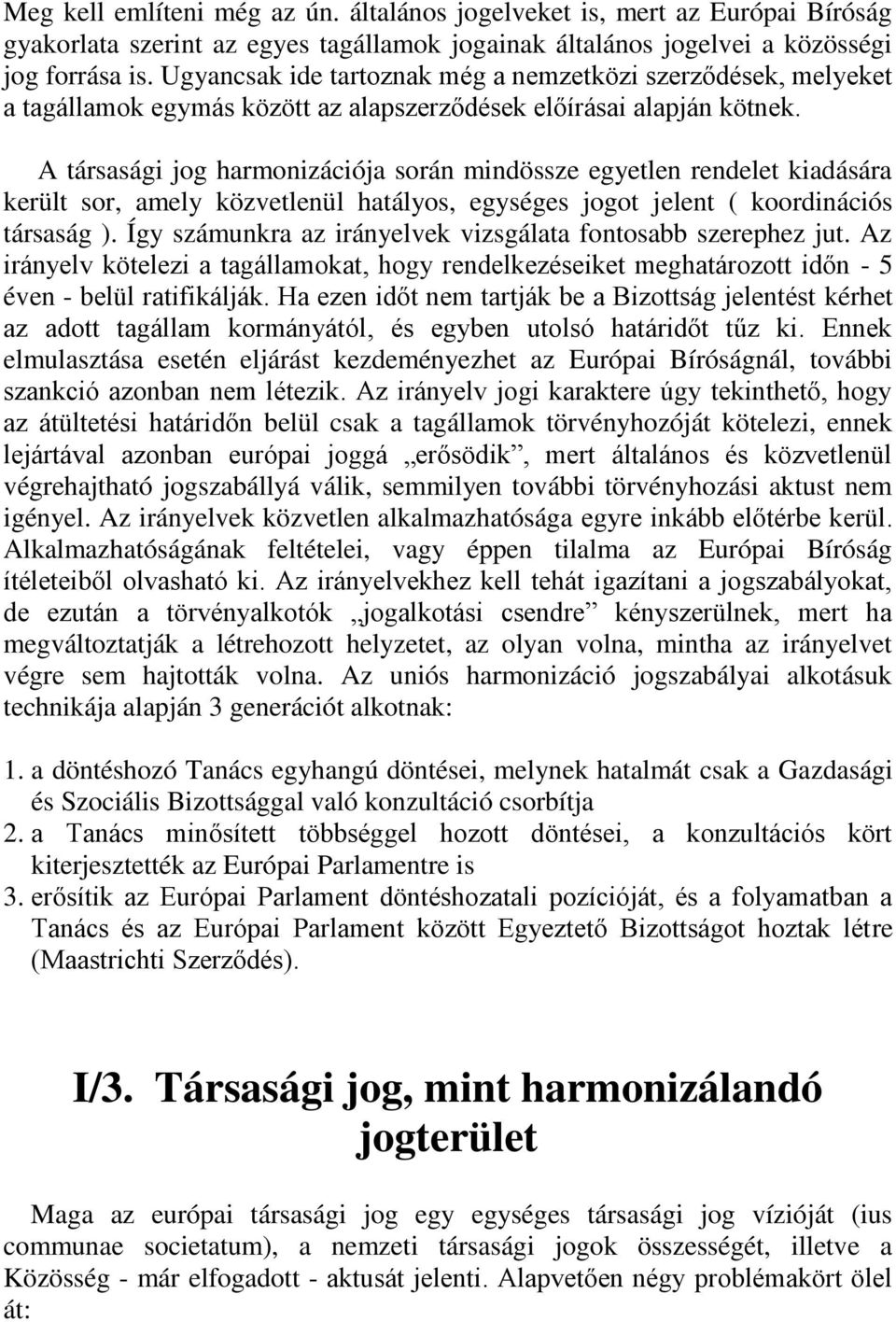 A társasági jog harmonizációja során mindössze egyetlen rendelet kiadására került sor, amely közvetlenül hatályos, egységes jogot jelent ( koordinációs társaság ).