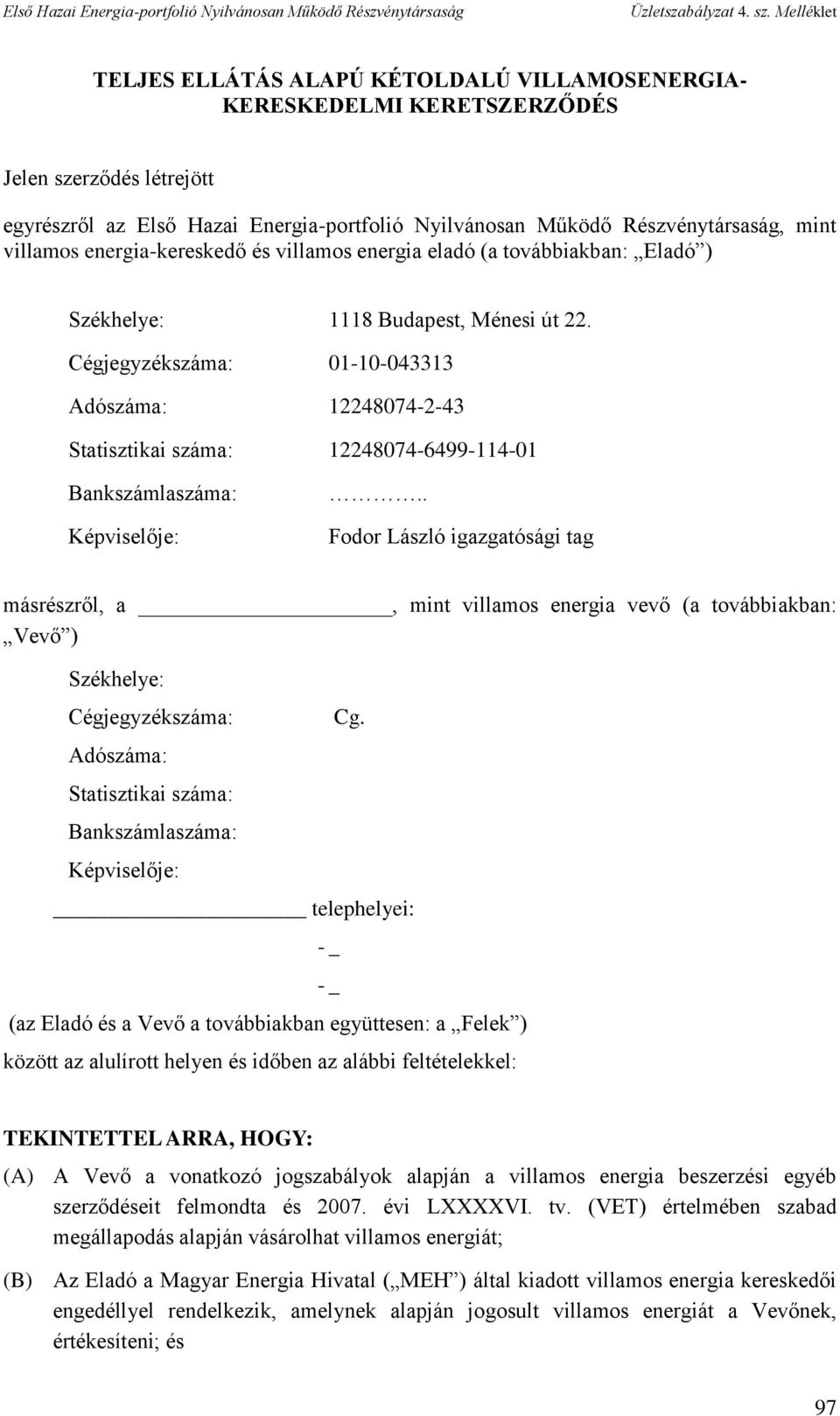 Cégjegyzékszáma: 01-10-043313 Adószáma: 12248074-2-43 Statisztikai száma: 12248074-6499-114-01 Bankszámlaszáma: Képviselője:.