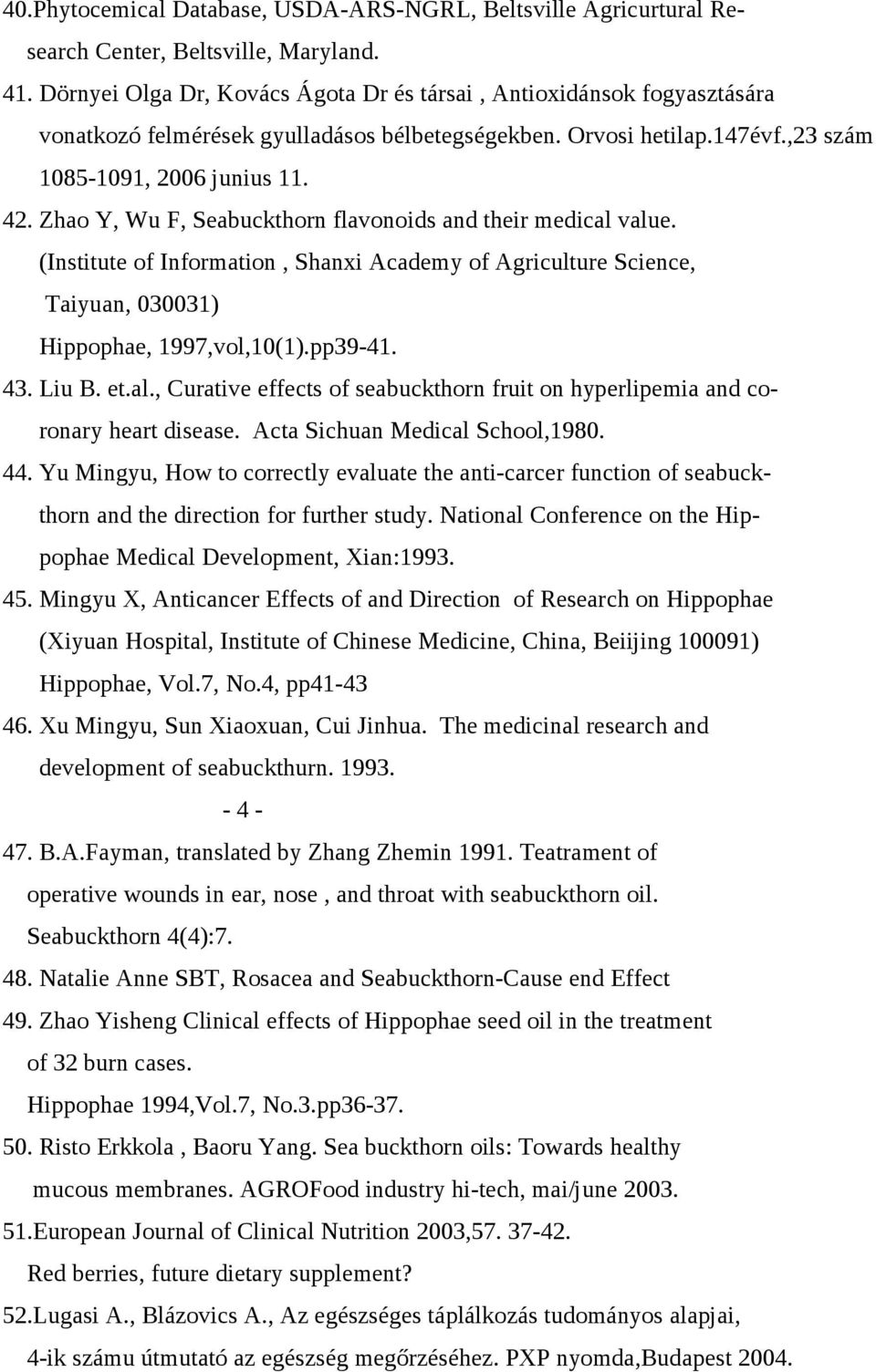 Zhao Y, Wu F, Seabuckthorn flavonoids and their medical value. (Institute of Information, Shanxi Academy of Agriculture Science, Taiyuan, 030031) Hippophae, 1997,vol,10(1).pp39-41. 43. Liu B. et.al., Curative effects of seabuckthorn fruit on hyperlipemia and coronary heart disease.
