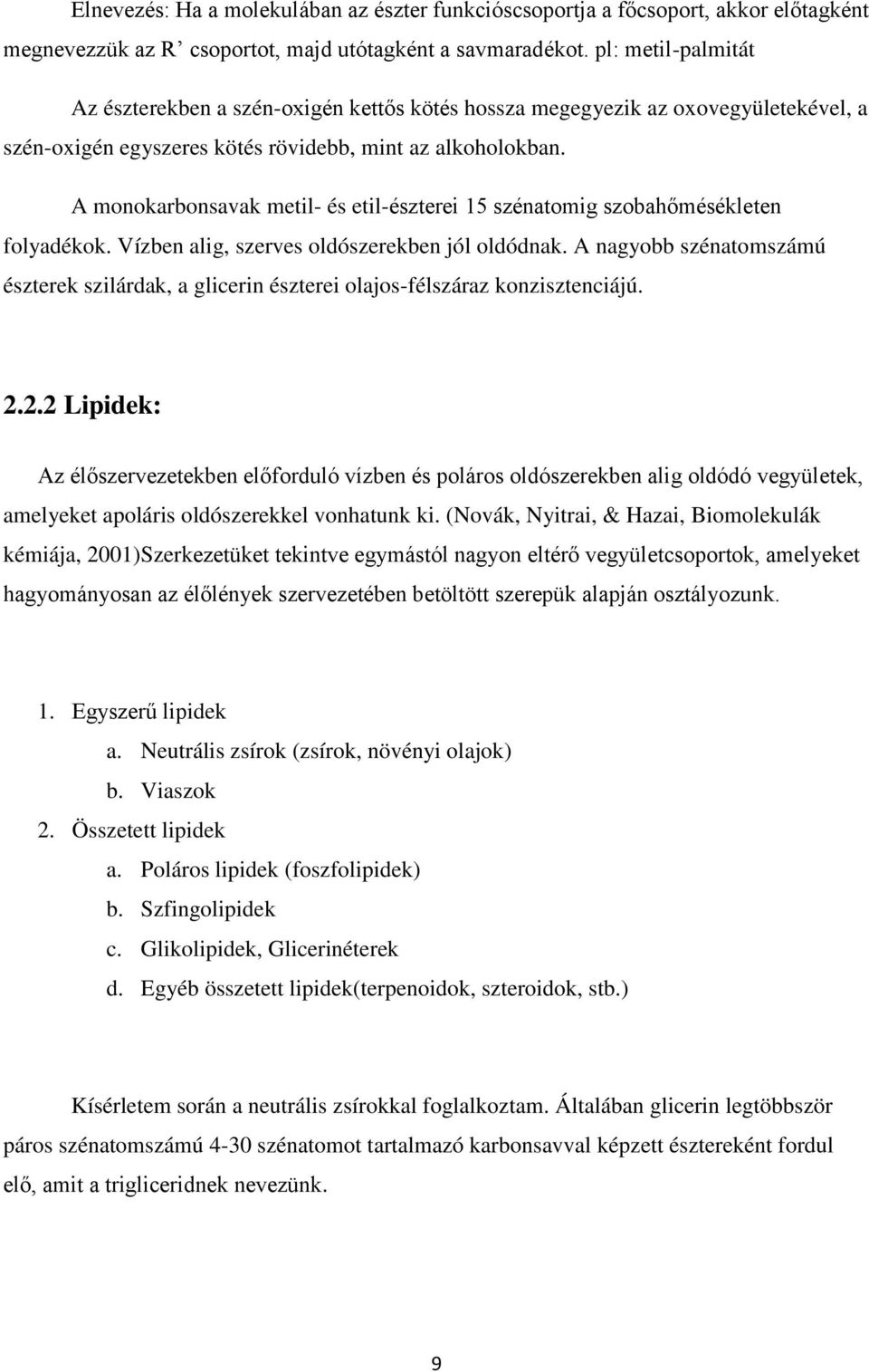 A monokarbonsavak metil- és etil-észterei 15 szénatomig szobahőmésékleten folyadékok. Vízben alig, szerves oldószerekben jól oldódnak.