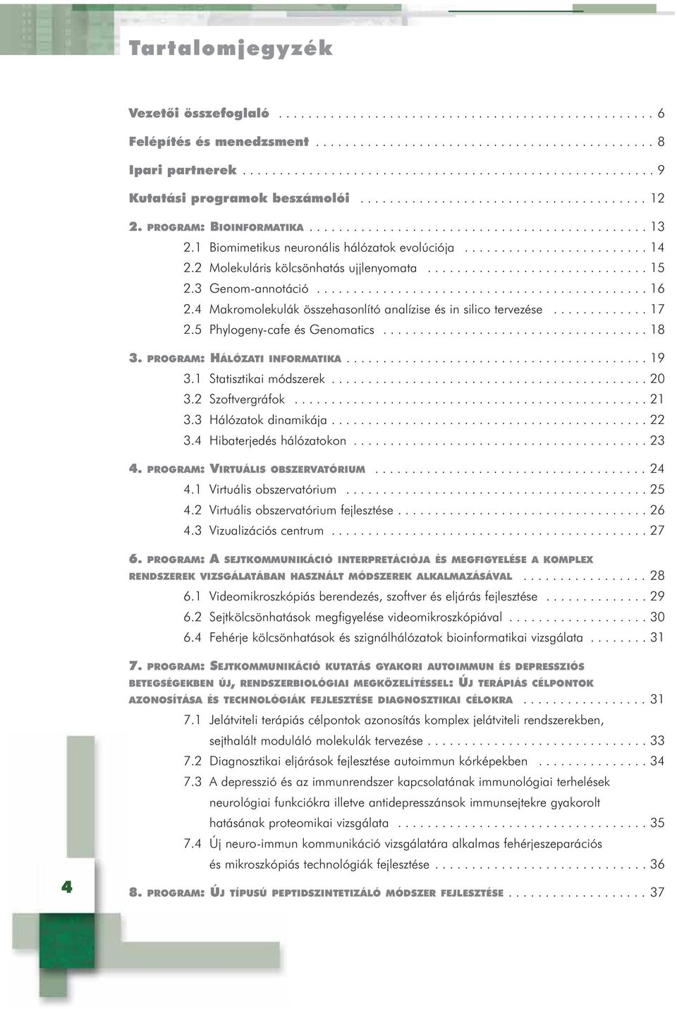 1 Biomimetikus neuronális hálózatok evolúciója......................... 14 2.2 Molekuláris kölcsönhatás ujjlenyomata.............................. 15 2.3 Genom-annotáció............................................. 16 2.