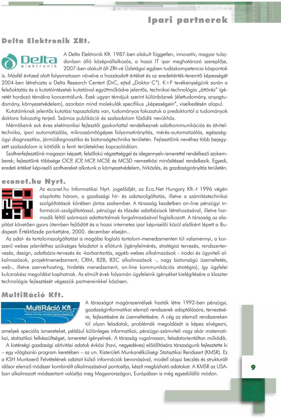 Másfél évtized alatt folyamatosan növelve a hozzáadott értéket és az eredetiérték-teremtõ képességét 2004-ben létrehozta a Delta Research Centert (DrC, ejtsd Doktor C ).