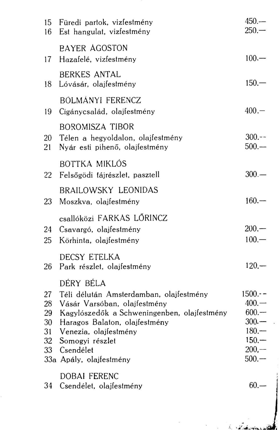 BOTTKA MIKLÓS 22 Felsőgödi tájrészlet, pasztell 300. BRAILOWSKY LEONIDAS 23 Moszkva, olajfestmény 160. csallóközi FARKAS LÖRINCZ 24 Csavargó, olajfestmény 200. 25 Körhinta, olajfestmény 100.