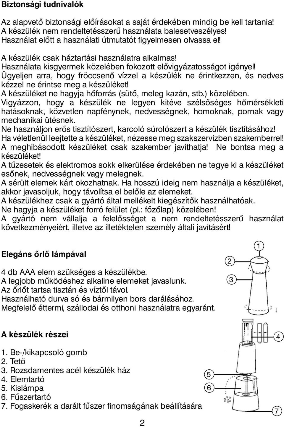 Ügyeljen arra, hogy fröccsenő vízzel a készülék ne érintkezzen, és nedves kézzel ne érintse meg a készüléket! A készüléket ne hagyja hőforrás (sütő, meleg kazán, stb.) közelében.