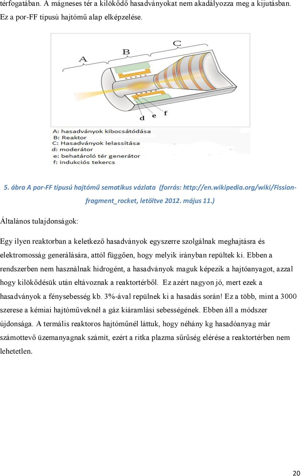 ) Általános tulajdonságok: Egy ilyen reaktorban a keletkező hasadványok egyszerre szolgálnak meghajtásra és elektromosság generálására, attól függően, hogy melyik irányban repültek ki.