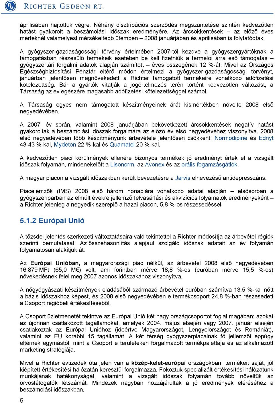 A gyógyszer-gazdaságossági törvény értelmében 2007-től kezdve a gyógyszergyártóknak a támogatásban részesülő termékeik esetében be kell fizetniük a termelői árra eső támogatás gyógyszertári forgalmi