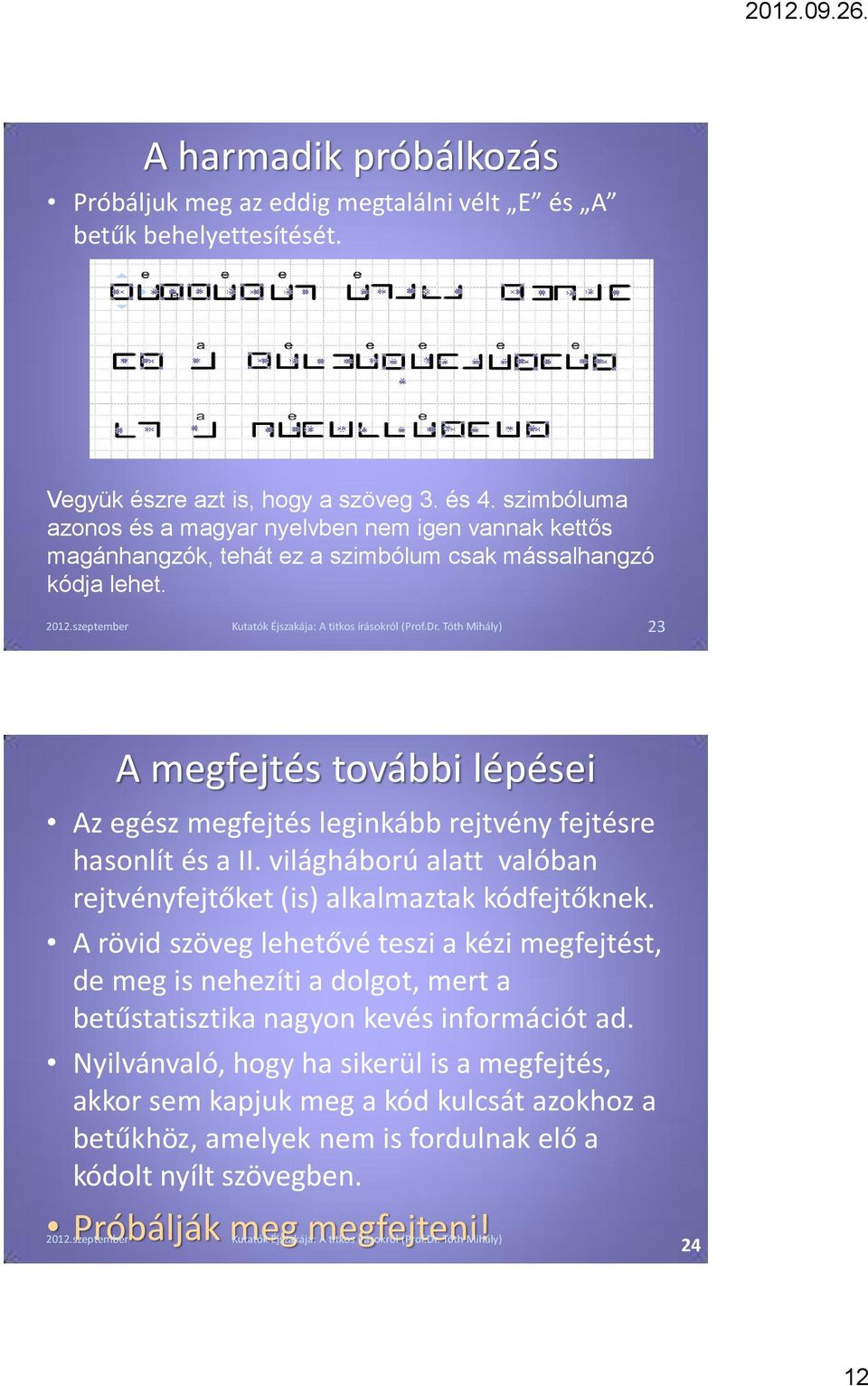 23 A megfejtés további lépései Az egész megfejtés leginkább rejtvény fejtésre hasonlít és a II. világháború alatt valóban rejtvényfejtőket (is) alkalmaztak kódfejtőknek.
