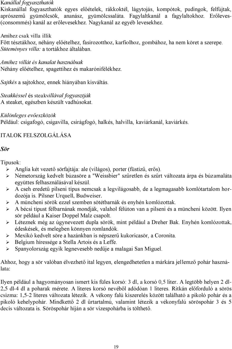 Süteményes villa: a tortákhoz általában. Amihez villát és kanalat használnak Néhány előételhez, spagettihez és makarónifélékhez. Sajtkés a sajtokhoz, ennek hiányában kisváltás.