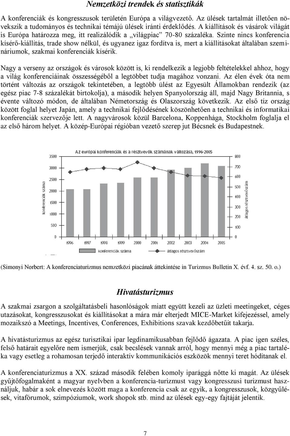 Szinte nincs konferencia kísérő-kiállítás, trade show nélkül, és ugyanez igaz fordítva is, mert a kiállításokat általában szemináriumok, szakmai konferenciák kísérik.