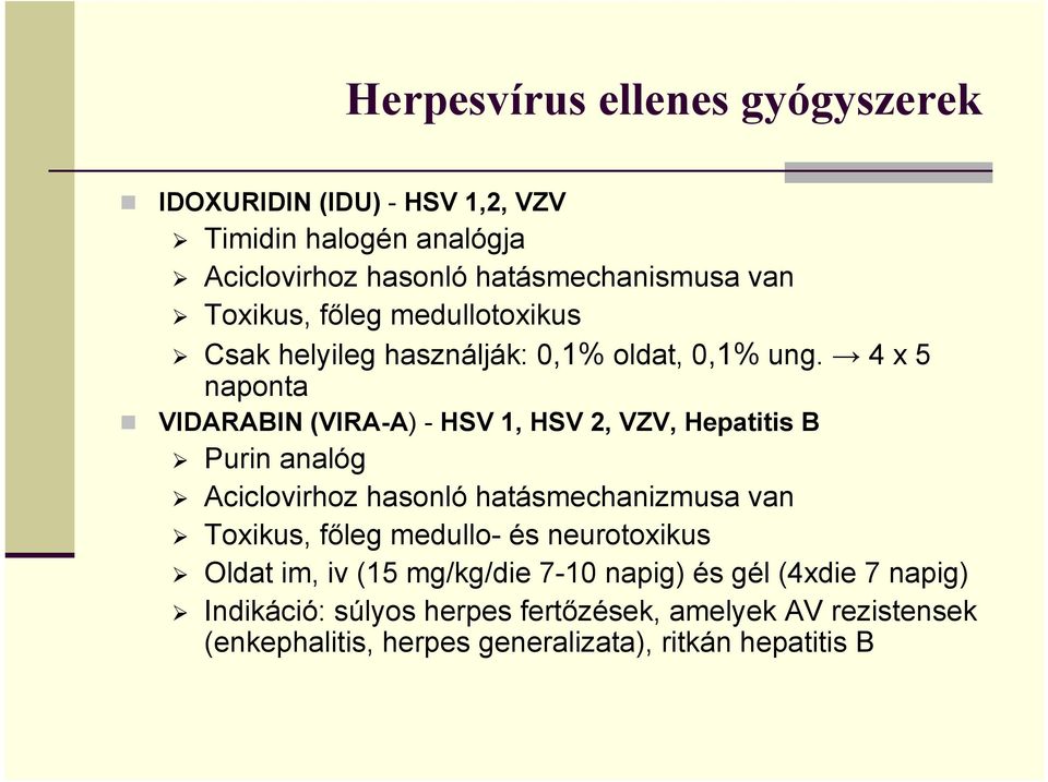 4 x 5 naponta VIDARABIN (VIRA-A) - HSV 1, HSV 2, VZV, Hepatitis B Purin analóg Aciclovirhoz hasonló hatásmechanizmusa van Toxikus, főleg