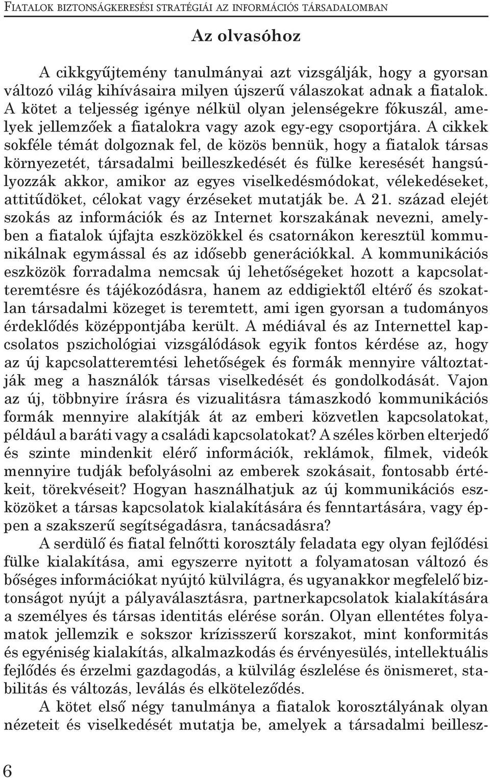 A cikkek sokféle témát dolgoznak fel, de közös bennük, hogy a fiatalok társas környezetét, társadalmi beilleszkedését és fülke keresését hangsúlyozzák akkor, amikor az egyes viselkedésmódokat,