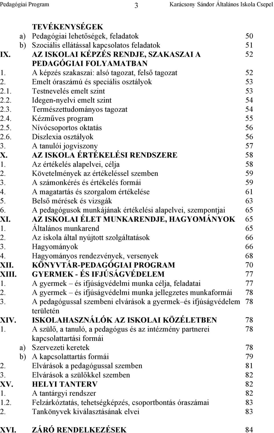 2.3. 2.4. Természettudományos tagozat Kézműves program 54 55 2.5. Nívócsoportos oktatás 56 2.6. Diszlexia osztályok 56 3. A tanulói jogviszony 57 X. AZ ISKOLA ÉRTÉKELÉSI RENDSZERE 58 1.