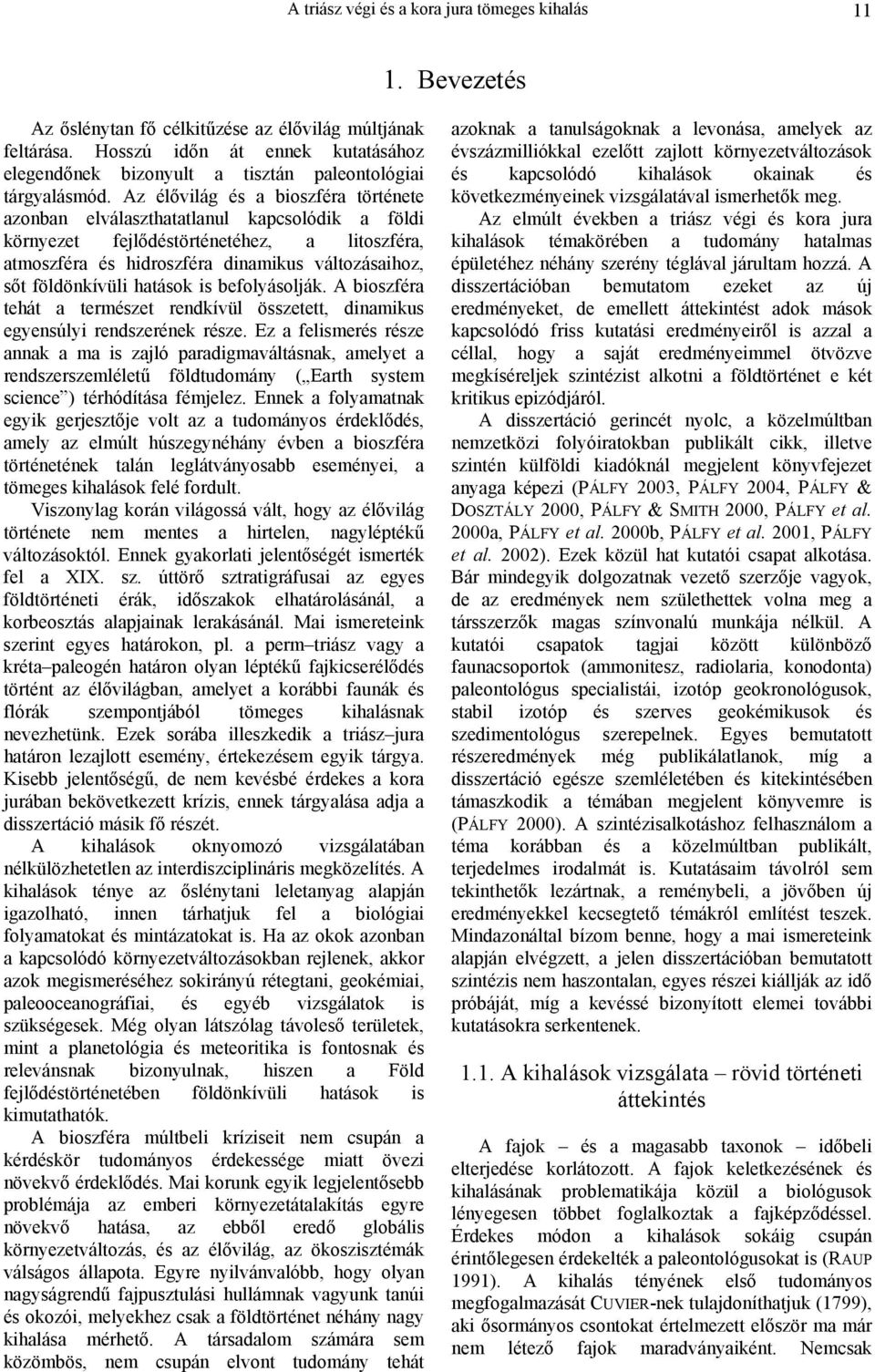 Az élővilág és a bioszféra története azonban elválaszthatatlanul kapcsolódik a földi környezet fejlődéstörténetéhez, a litoszféra, atmoszféra és hidroszféra dinamikus változásaihoz, sőt földönkívüli