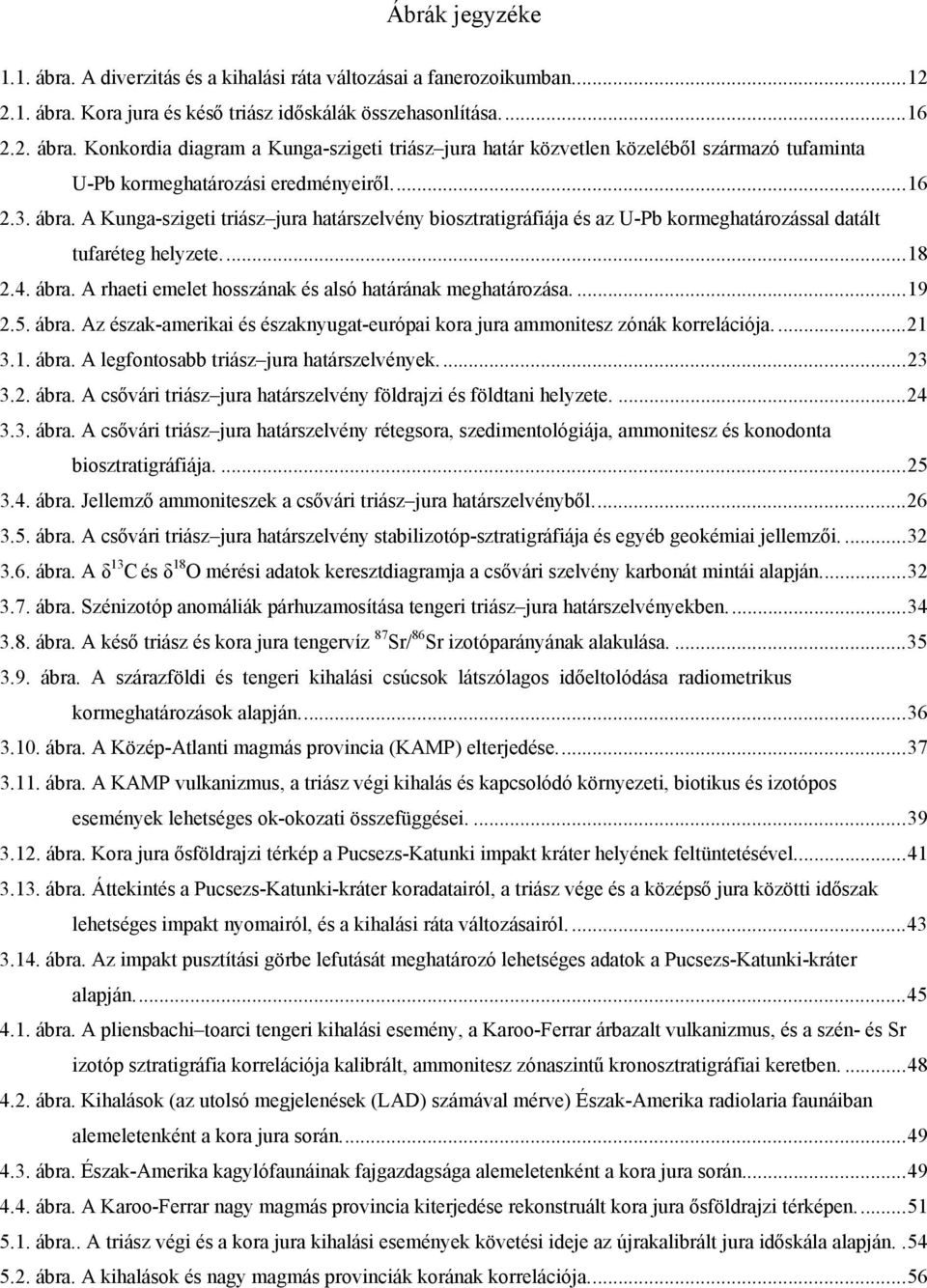 ...19 2.5. ábra. Az észak-amerikai és északnyugat-európai kora jura ammonitesz zónák korrelációja....21 3.1. ábra. A legfontosabb triász jura határszelvények...23 3.2. ábra. A csővári triász jura határszelvény földrajzi és földtani helyzete.