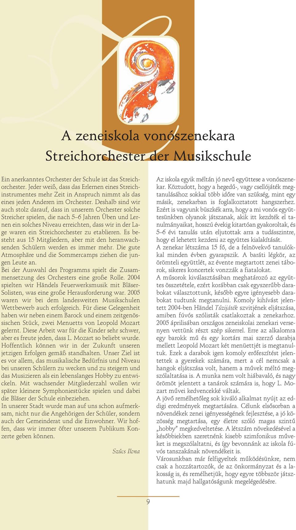 Deshalb sind wir auch stolz darauf, dass in unserem Orchester solche Streicher spielen, die nach 5 6 Jahren Üben und Lernen ein solches Niveau erreichten, dass wir in der Lage waren ein