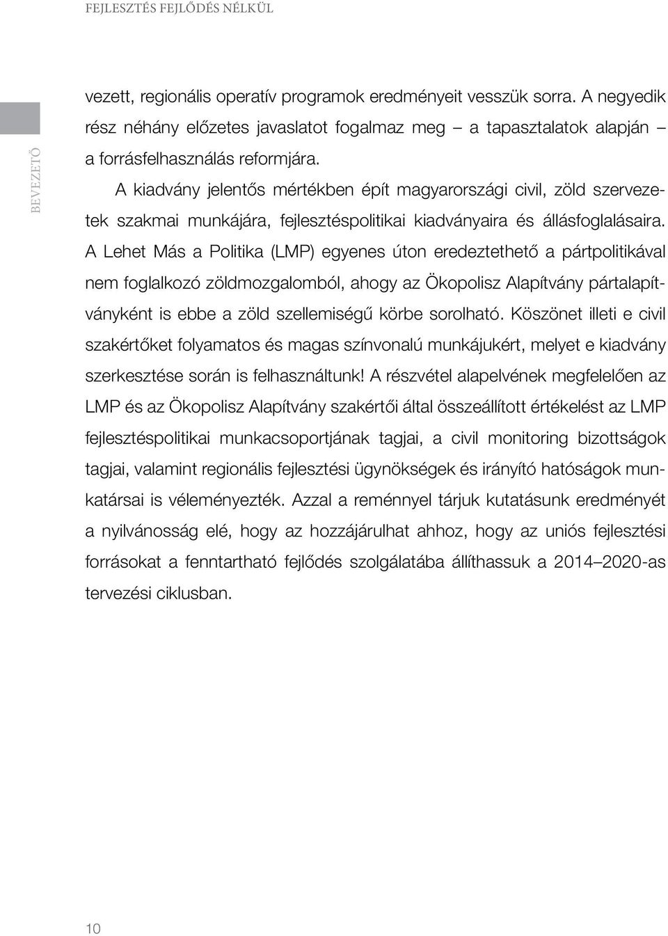 A Lehet Más a Politika (LMP) egyenes úton eredeztethető a pártpolitikával nem foglalkozó zöldmozgalomból, ahogy az Ökopolisz Alapítvány pártalapítványként is ebbe a zöld szellemiségű körbe sorolható.