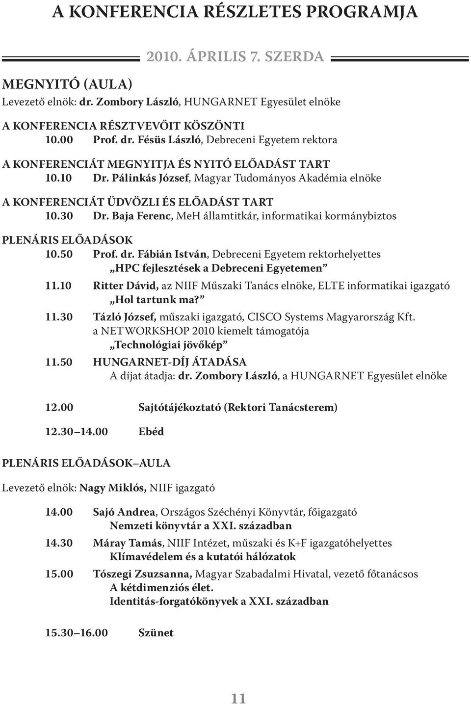 Fábián István, Debreceni Egyetem rektorhelyettes HPC fejlesztések a Debreceni Egyetemen 11.10 Ritter Dávid, az NIIF Műszaki Tanács elnöke, ELTE informatikai igazgató Hol tartunk ma? 11.30 Tázló József, műszaki igazgató, CISCO Systems Magyarország Kft.