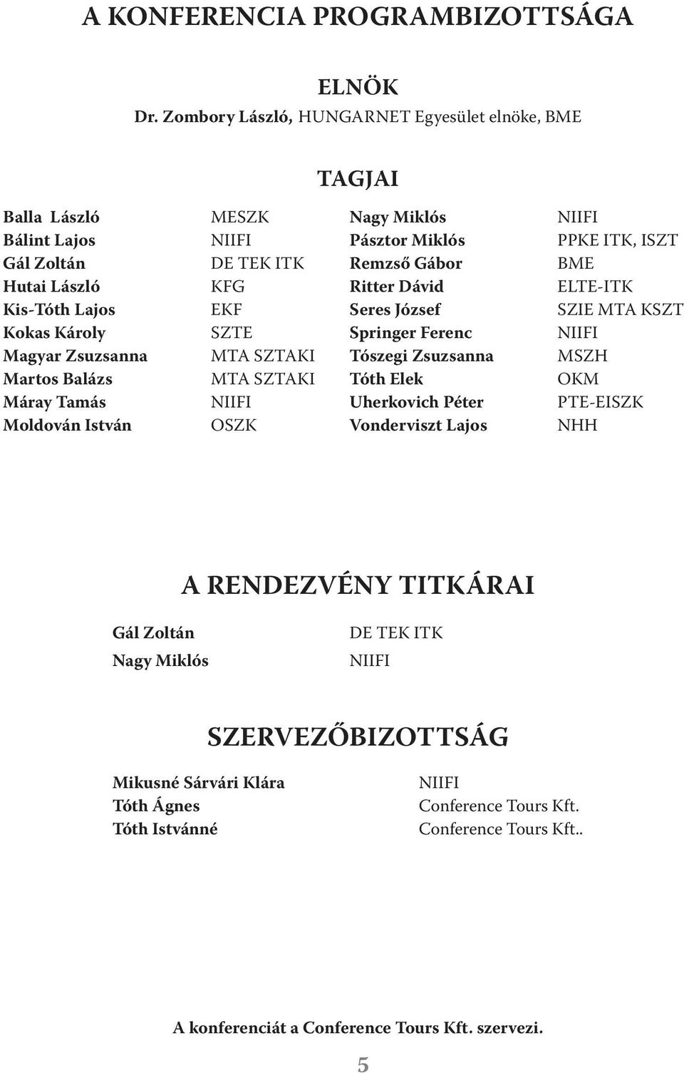 László KFG Ritter Dávid ELTE-ITK Kis-Tóth Lajos EKF Seres József SZIE MTA KSZT Kokas Károly SZTE Springer Ferenc NIIFI Magyar Zsuzsanna MTA SZTAKI Tószegi Zsuzsanna MSZH Martos Balázs MTA