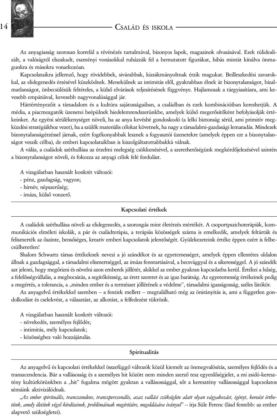 Kapcsolataikra jellemzõ, hogy rövidebbek, sivárabbak, kizsákmányoltnak érzik magukat. Beilleszkedési zavarokkal, az elidegenedés érzésével küszködnek.