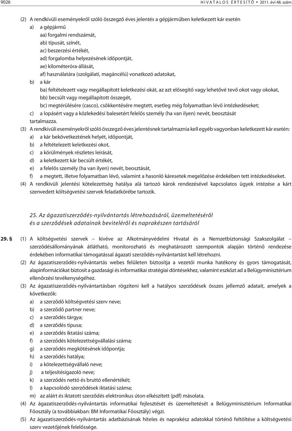 helyezésének idõpontját, ae) kilométeróra-állását, af) használatára (szolgálati, magáncélú) vonatkozó adatokat, b) a kár ba) feltételezett vagy megállapított keletkezési okát, az azt elõsegítõ vagy