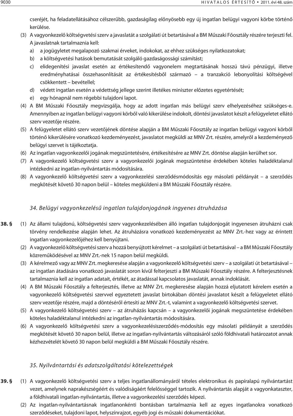 A javaslatnak tartalmaznia kell: a) a jogügyletet megalapozó szakmai érveket, indokokat, az ehhez szükséges nyilatkozatokat; b) a költségvetési hatások bemutatását szolgáló gazdaságossági számítást;