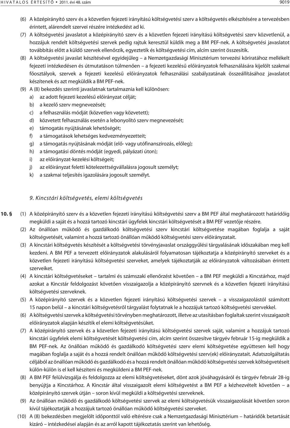 (7) A költségvetési javaslatot a középirányító szerv és a közvetlen fejezeti irányítású költségvetési szerv közvetlenül, a hozzájuk rendelt költségvetési szervek pedig rajtuk keresztül küldik meg a