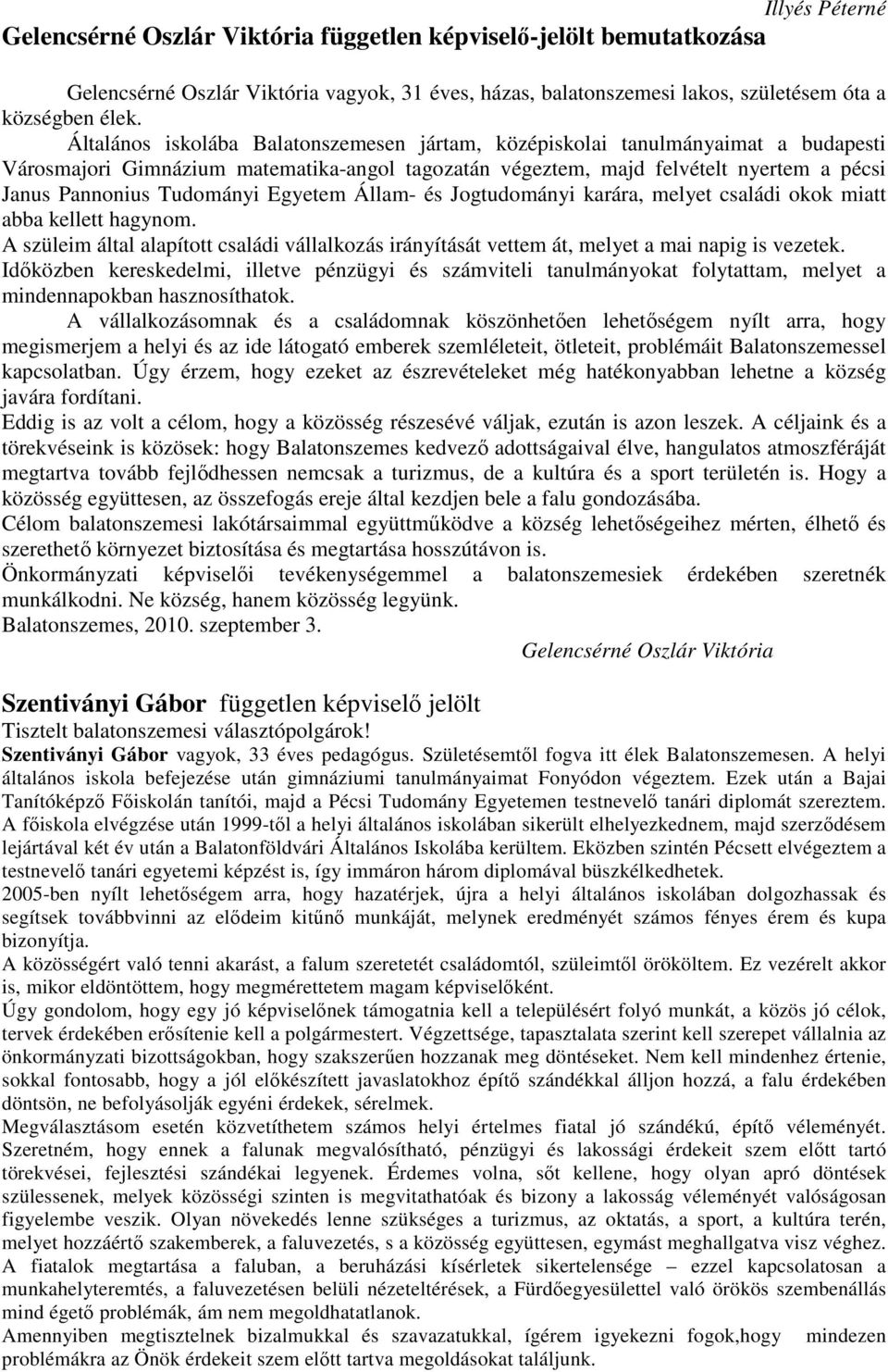 Egyetem Állam- és Jogtudományi karára, melyet családi okok miatt abba kellett hagynom. A szüleim által alapított családi vállalkozás irányítását vettem át, melyet a mai napig is vezetek.