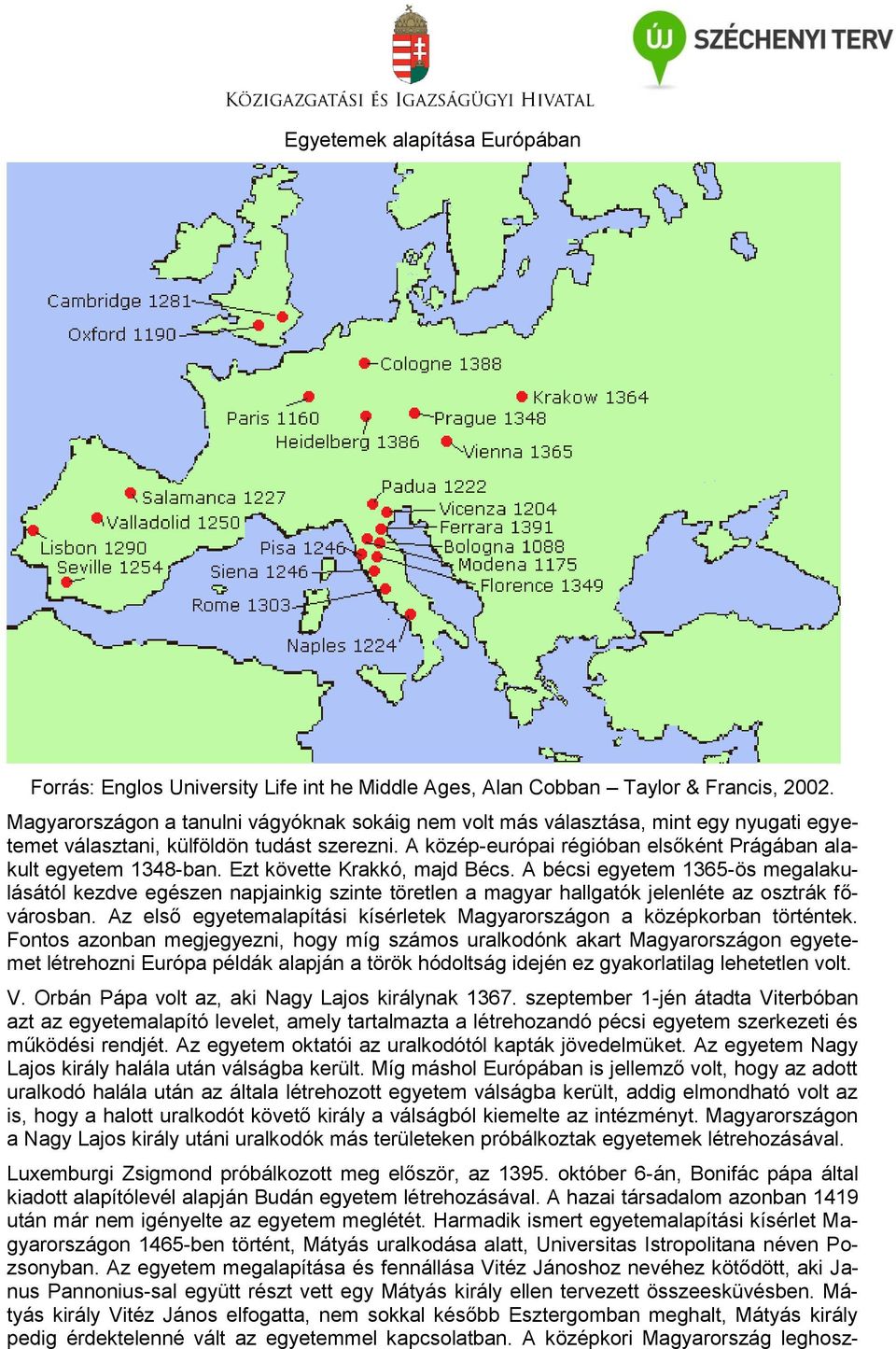 A közép-európai régióban elsőként Prágában alakult egyetem 1348-ban. Ezt követte Krakkó, majd Bécs.