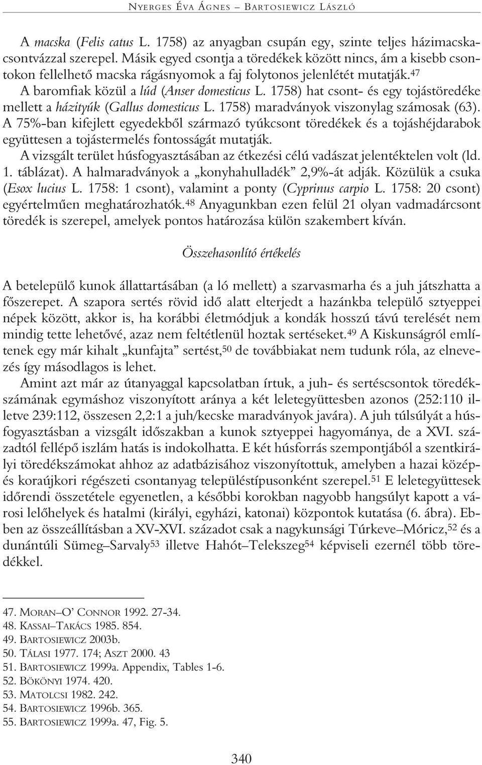 1758) hat csont- és egy tojástöredéke mellett a házityúk (Gallus domesticus L. 1758) maradványok viszonylag számosak (63).