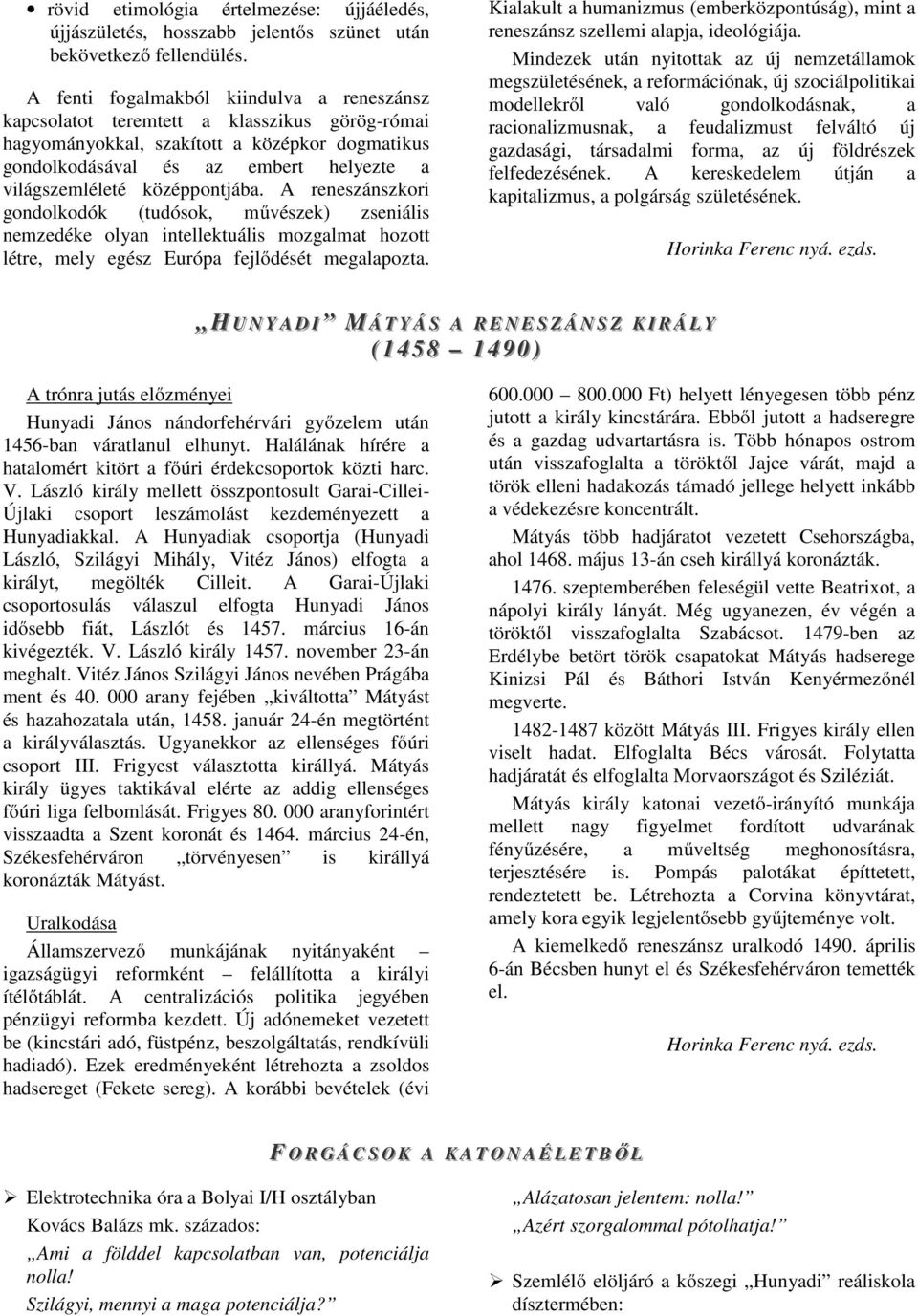 középpontjába. A reneszánszkori gondolkodók (tudósok, művészek) zseniális nemzedéke olyan intellektuális mozgalmat hozott létre, mely egész Európa fejlődését megalapozta.