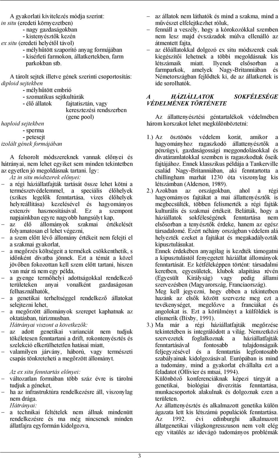 A tárolt sejtek illetve gének szerinti csoportosítás: diploid sejtekben - mélyhűtött embrió - szomatikus sejtkultúrák - élő állatok fajtatisztán, vagy keresztezési rendszerben (gene pool) haploid