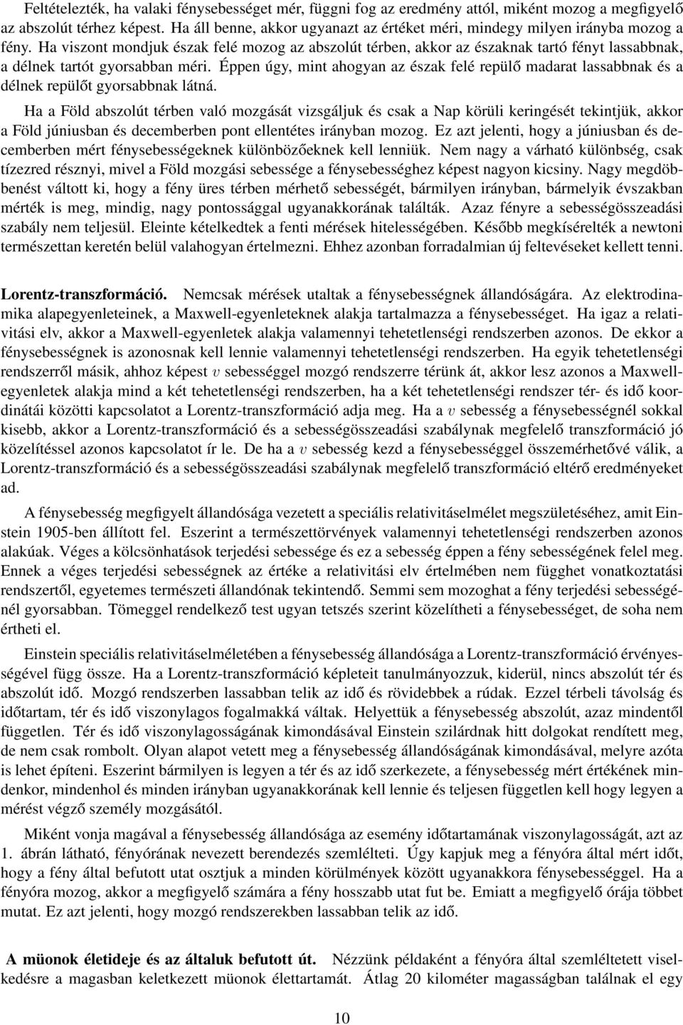 Ha viszont mondjuk észak felé mozog az abszolút térben, akkor az északnak tartó fényt lassabbnak, a délnek tartót gyorsabban méri.