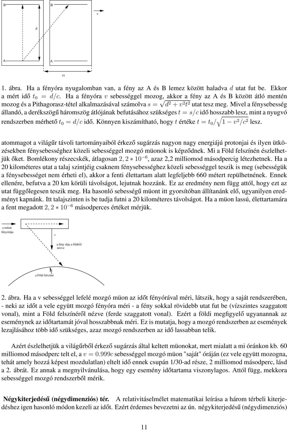 Mivel a fénysebesség állandó, a derékszögű háromszög átlójának befutásához szükséges t = s/c idő hosszabb lesz, mint a nyugvó rendszerben mérhető t 0 = d/c idő.