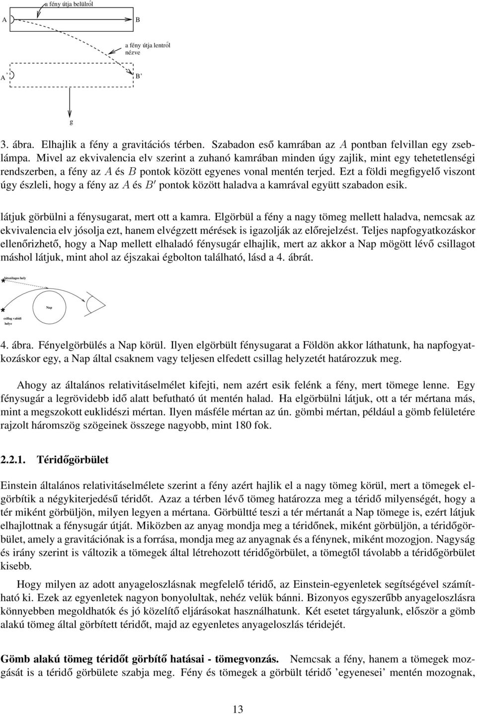 Ezt a földi megfigyelő viszont úgy észleli, hogy a fény az A és B pontok között haladva a kamrával együtt szabadon esik. látjuk görbülni a fénysugarat, mert ott a kamra.