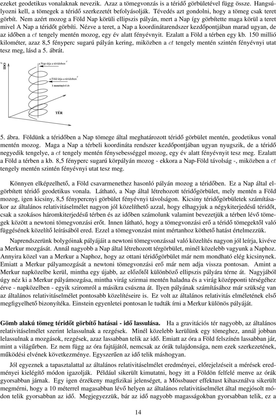 Nézve a teret, a Nap a koordinátarendszer kezdőpontjában marad ugyan, de az időben a ct tengely mentén mozog, egy év alatt fényévnyit. Ezalatt a Föld a térben egy kb.